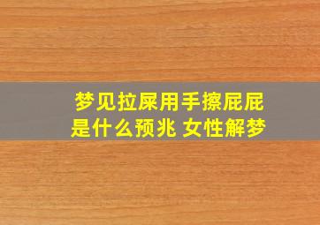 梦见拉屎用手擦屁屁是什么预兆 女性解梦